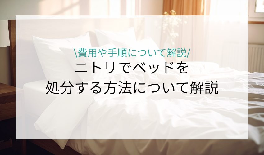 ニトリでベッドを処分する方法と条件について解説！無料なのか費用についても紹介