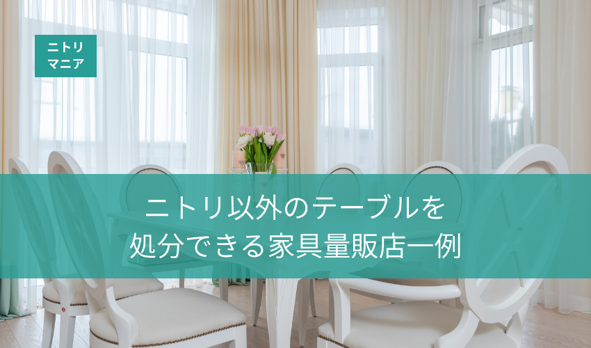 ニトリ以外のテーブルを処分できる家具量販店一例